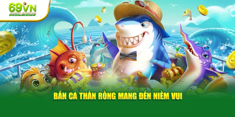 Bắn cá thần rồng mang đến niềm vui