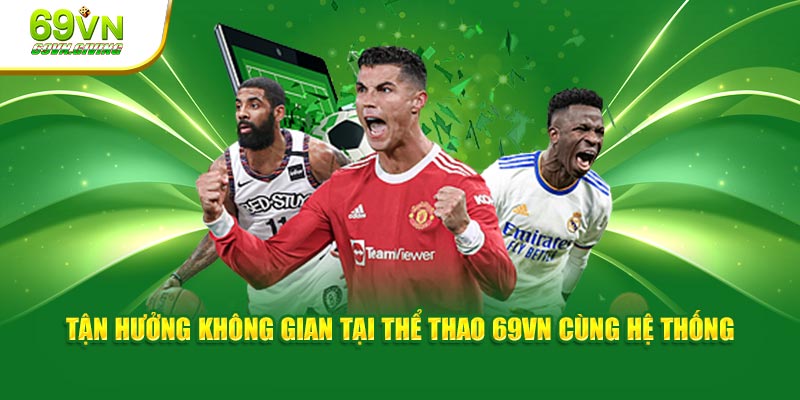 Tận hưởng không gian tại thể thao 69VN cùng hệ thống